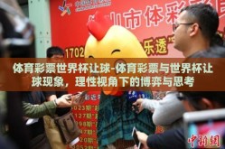 体育彩票世界杯让球-体育彩票与世界杯让球现象，理性视角下的博弈与思考