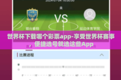世界杯下载哪个彩票app-享受世界杯赛事，便捷选号就选这些App