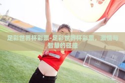 足彩世界杯彩票-足彩世界杯彩票，激情与智慧的碰撞