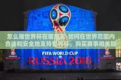 怎么赌世界杯在哪里买-如何在世界范围内合法和安全地支持世界杯，购买赛事相关服务的指南