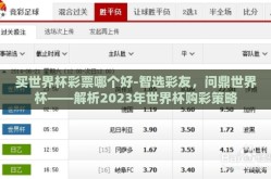 买世界杯彩票哪个好-智选彩友，问鼎世界杯——解析2023年世界杯购彩策略