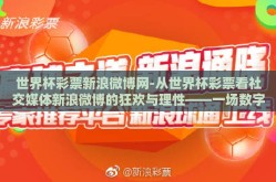 世界杯彩票新浪微博网-从世界杯彩票看社交媒体新浪微博的狂欢与理性——一场数字娱乐的独特视角