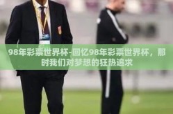 98年彩票世界杯-回忆98年彩票世界杯，那时我们对梦想的狂热追求