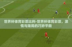 世界杯体育彩票比例-世界杯体育彩票，激情与赌局的巧妙平衡