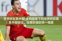 世界杯彩票外围-全新视角下的世界杯彩票及外围投注，探索价值的另一维度