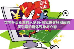 世界杯买彩票的人多吗-探究世界杯期间购买彩票的群体现象与心态