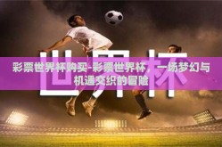 彩票世界杯购买-彩票世界杯，一场梦幻与机遇交织的冒险