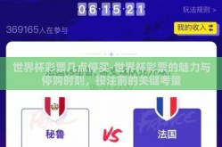 世界杯彩票几点停买-世界杯彩票的魅力与停购时刻，投注前的关键考量