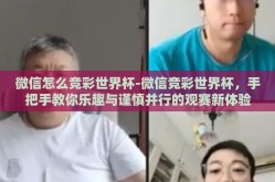 微信怎么竞彩世界杯-微信竞彩世界杯，手把手教你乐趣与谨慎并行的观赛新体验