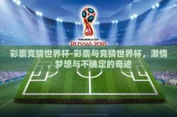 彩票竞猜世界杯-彩票与竞猜世界杯，激情、梦想与不确定的奇迹
