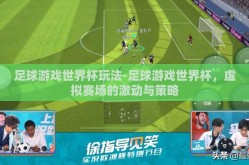 足球游戏世界杯玩法-足球游戏世界杯，虚拟赛场的激动与策略