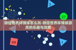 微信世界杯弹球怎么玩-微信世界杯弹球游戏的乐趣与攻略