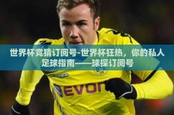 世界杯竞猜订阅号-世界杯狂热，你的私人足球指南——球探订阅号