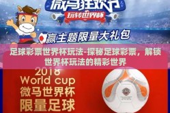 足球彩票世界杯玩法-探秘足球彩票，解锁世界杯玩法的精彩世界