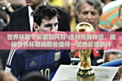 世界杯那个彩票软件好-选对观赛伴侣，揭秘世界杯期间那些值得一试的彩票软件