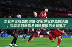 足彩世界杯单场玩法-足彩世界杯单场玩法，探索足球激情与智慧碰撞的全新维度