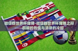 微信群世界杯赌博-微信群世界杯赌博之辩——群聊的热情与法律的冷却
