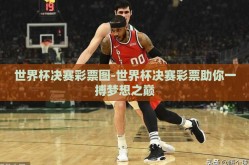 世界杯决赛彩票图-世界杯决赛彩票助你一搏梦想之巅