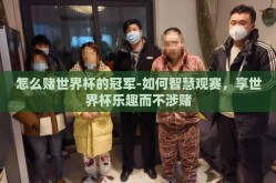 怎么赌世界杯的冠军-如何智慧观赛，享世界杯乐趣而不涉赌