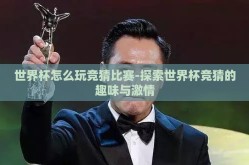 世界杯怎么玩竞猜比赛-探索世界杯竞猜的趣味与激情