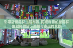 彩票店世界杯主题布置-闪耀夺目的世界杯主题彩票店，激情与幸运的交织