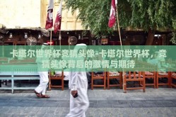 卡塔尔世界杯竞猜头像-卡塔尔世界杯，竞猜头像背后的激情与期待