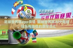 足球世界杯app竞猜-足球世界杯APP竞猜，娱乐与激情的数字交汇