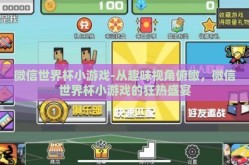 微信世界杯小游戏-从趣味视角俯瞰，微信世界杯小游戏的狂热盛宴