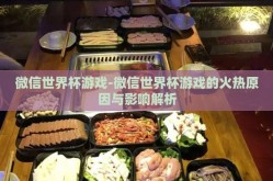微信世界杯游戏-微信世界杯游戏的火热原因与影响解析