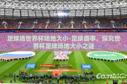 足球场世界杯场地大小-足球盛事，探究世界杯足球场地大小之谜