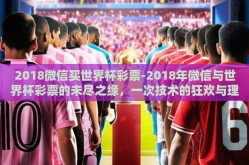 2018微信买世界杯彩票-2018年微信与世界杯彩票的未尽之缘，一次技术的狂欢与理性的警醒
