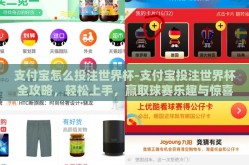 支付宝怎么投注世界杯-支付宝投注世界杯全攻略，轻松上手，赢取球赛乐趣与惊喜