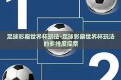 足球彩票世界杯玩法-足球彩票世界杯玩法的多维度探索