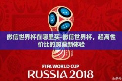 微信世界杯在哪里买-微信世界杯，超高性价比的购票新体验