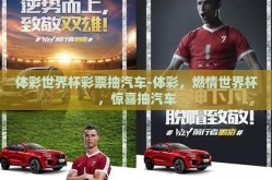 体彩世界杯彩票抽汽车-体彩，燃情世界杯，惊喜抽汽车