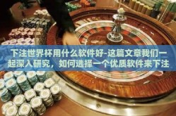 下注世界杯用什么软件好-这篇文章我们一起深入研究，如何选择一个优质软件来下注世界杯