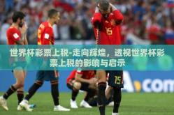世界杯彩票上税-走向辉煌，透视世界杯彩票上税的影响与启示
