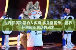 世界杯买彩票的人多吗-多角度揭示，世界杯期间彩票热的现象