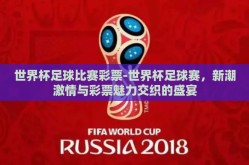 世界杯足球比赛彩票-世界杯足球赛，新潮激情与彩票魅力交织的盛宴