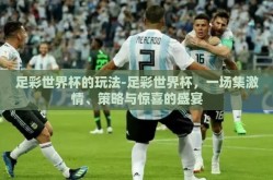 足彩世界杯的玩法-足彩世界杯，一场集激情、策略与惊喜的盛宴