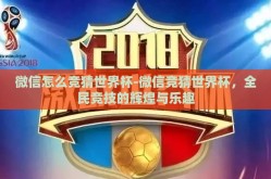 微信怎么竞猜世界杯-微信竞猜世界杯，全民竞技的辉煌与乐趣