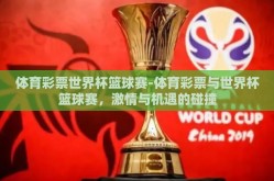 体育彩票世界杯篮球赛-体育彩票与世界杯篮球赛，激情与机遇的碰撞