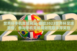 世界杯手机竞猜网站-体验2023世界杯足球激情，参与手机竞猜网站赢取丰厚奖励