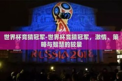 世界杯竞猜冠军-世界杯竞猜冠军，激情、策略与智慧的较量
