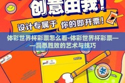 体彩世界杯彩票怎么看-体彩世界杯彩票——洞悉胜败的艺术与技巧