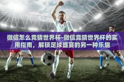 微信怎么竞猜世界杯-微信竞猜世界杯的实用指南，解锁足球盛宴的另一种乐趣