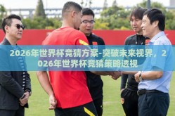 2026年世界杯竞猜方案-突破未来视界，2026年世界杯竞猜策略透视