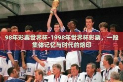 98年彩票世界杯-1998年世界杯彩票，一段集体记忆与时代的烙印