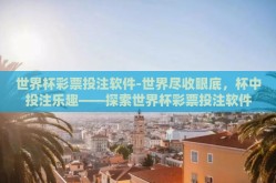 世界杯彩票投注软件-世界尽收眼底，杯中投注乐趣——探索世界杯彩票投注软件