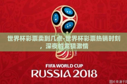 世界杯彩票卖到几点-世界杯彩票热销时刻，深夜的竞猜激情